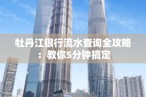 牡丹江银行流水查询全攻略:教你5分钟搞定