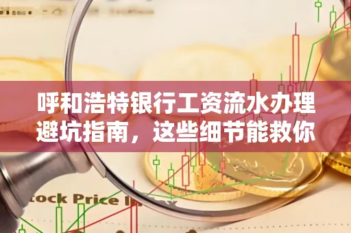 呼和浩特银行工资流水办理避坑指南,这些细节能救你钱包!