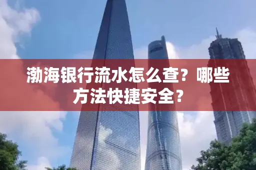 渤海银行流水怎么查?哪些方法快捷安全?