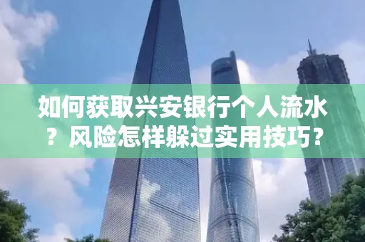 如何获取兴安银行个人流水?风险怎样躲过实用技巧?