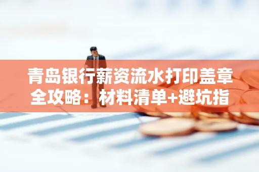 青岛银行薪资流水打印盖章全攻略:材料清单+避坑指南