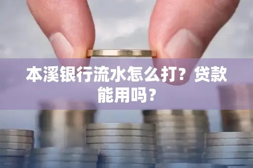 本溪银行流水怎么打?贷款能用吗?