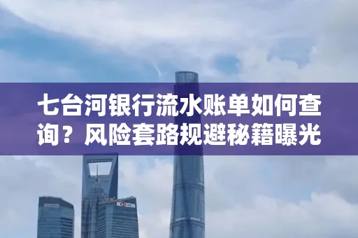 七台河银行流水账单如何查询?风险套路规避秘籍曝光?