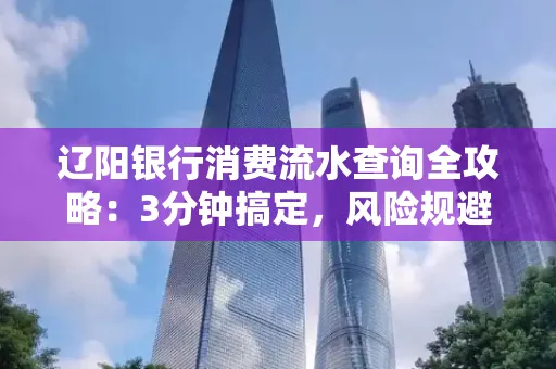 辽阳银行消费流水查询全攻略:3分钟搞定,风险规避绝招曝光!