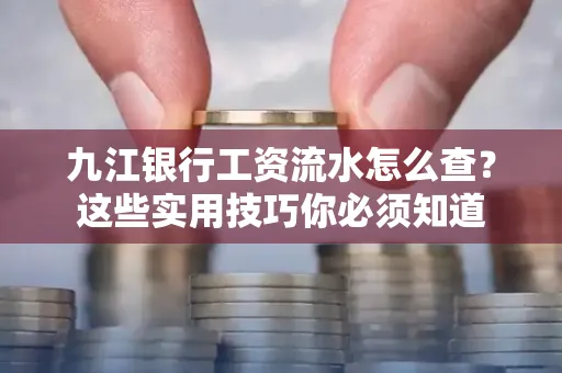 九江银行工资流水怎么查?这些实用技巧你必须知道