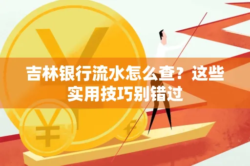 吉林银行流水怎么查?这些实用技巧别错过