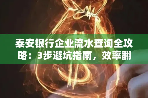 泰安银行企业流水查询全攻略:3步避坑指南,效率翻倍真相揭秘!