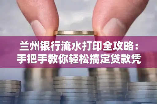 兰州银行流水打印全攻略:手把手教你轻松搞定贷款凭证