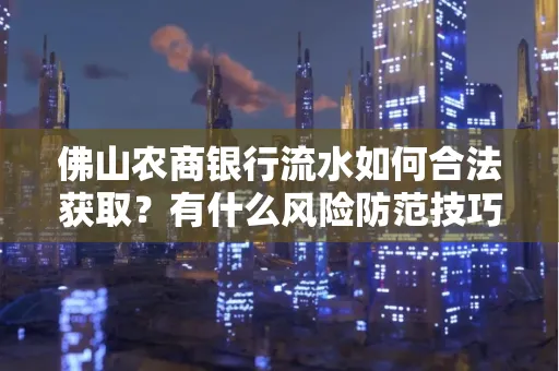 佛山农商银行流水如何合法获取?有什么风险防范技巧?