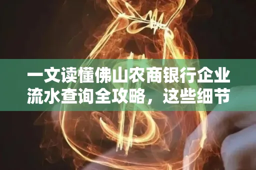 一文读懂佛山农商银行企业流水查询全攻略,这些细节千万别忽视