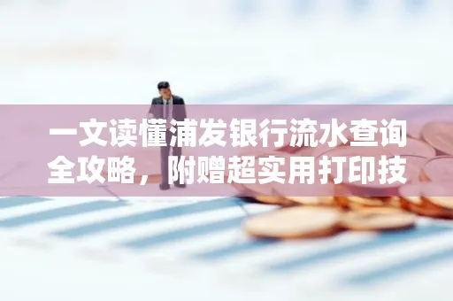一文读懂浦发银行流水查询全攻略,附赠超实用打印技巧