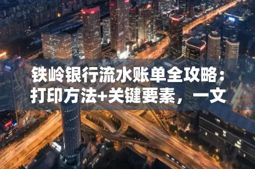 铁岭银行流水账单全攻略:打印方法+关键要素,一文搞定!