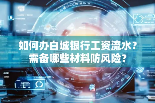 如何办白城银行工资流水?需备哪些材料防风险?