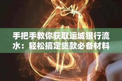 手把手教你获取运城银行流水:轻松搞定贷款必备材料