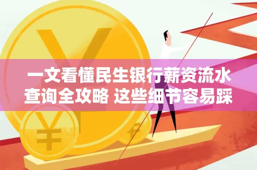 一文看懂民生银行薪资流水查询全攻略 这些细节容易踩雷