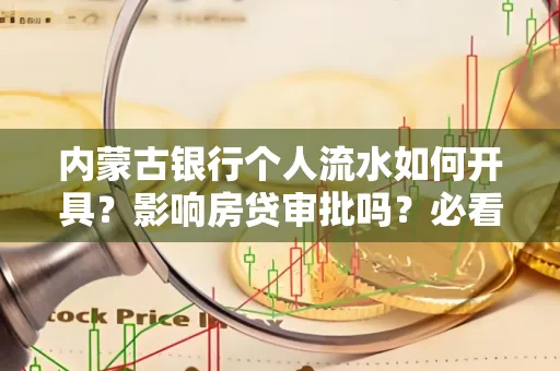 内蒙古银行个人流水如何开具?影响房贷审批吗?必看解答!