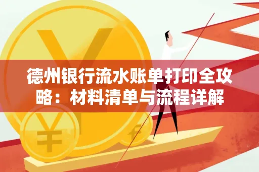 德州银行流水账单打印全攻略:材料清单与流程详解