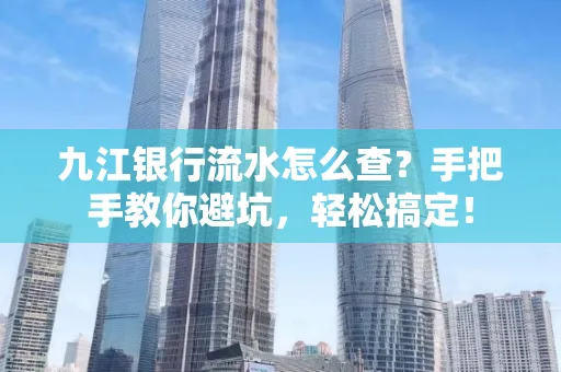 九江银行流水怎么查?手把手教你避坑,轻松搞定!