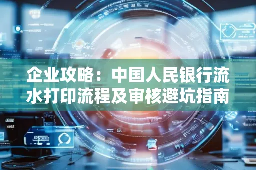 企业攻略:中国人民银行流水打印流程及审核避坑指南
