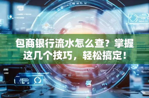 包商银行流水怎么查?掌握这几个技巧,轻松搞定!