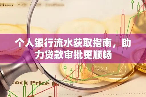 个人银行流水获取指南,助力贷款审批更顺畅
