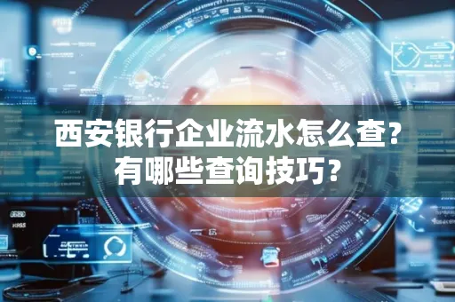 西安银行企业流水怎么查?有哪些查询技巧? 西安银行企业流水怎么查?有哪些查询技巧?