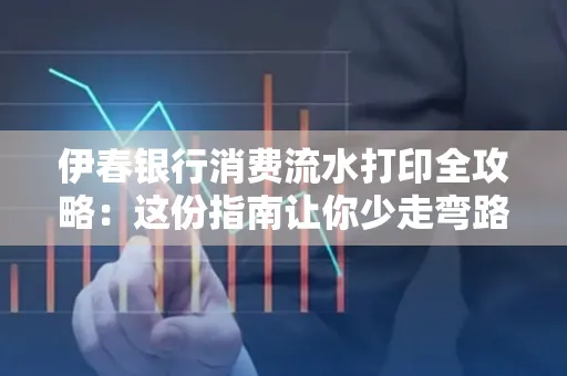 伊春银行消费流水打印全攻略:这份指南让你少走弯路