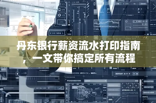 丹东银行薪资流水打印指南,一文带你搞定所有流程