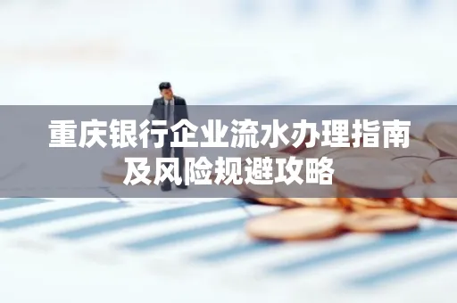 重庆银行企业流水办理指南及风险规避攻略