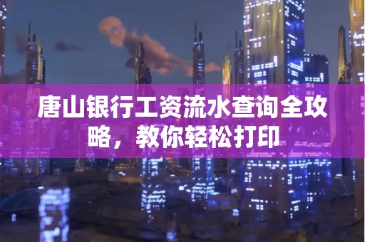 唐山银行工资流水查询全攻略,教你轻松打印