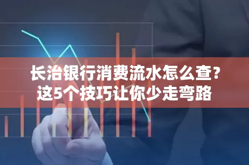 长治银行消费流水怎么查?这5个技巧让你少走弯路 长治银行消费流水怎么查?这5个技巧让你少走弯路