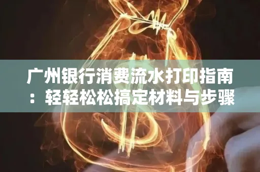 广州银行消费流水打印指南:轻轻松松搞定材料与步骤 广州银行消费流水打印指南:轻轻松松搞定材料与步骤