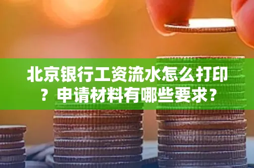 北京银行工资流水怎么打印?申请材料有哪些要求?