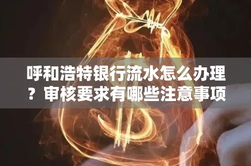 呼和浩特银行流水怎么办理?审核要求有哪些注意事项?