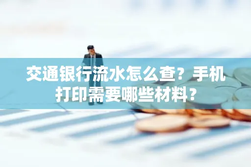 交通银行流水怎么查?手机打印需要哪些材料?