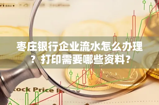 枣庄银行企业流水怎么办理?打印需要哪些资料?