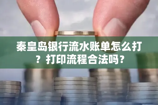 秦皇岛银行流水账单怎么打?打印流程合法吗?