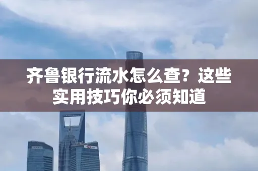 齐鲁银行流水怎么查?这些实用技巧你必须知道