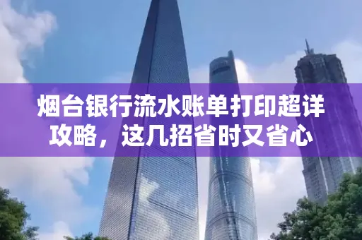 烟台银行流水账单打印超详攻略,这几招省时又省心