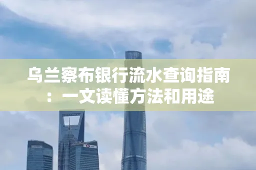 乌兰察布银行流水查询指南:一文读懂方法和用途