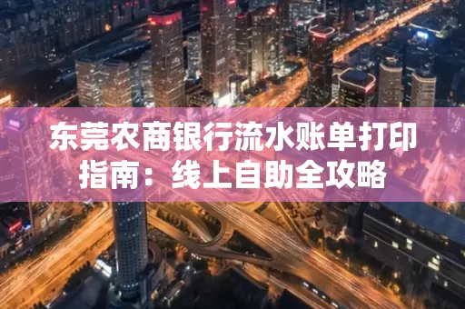 东莞农商银行流水账单打印指南:线上自助全攻略