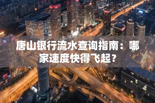 唐山银行流水查询指南:哪家速度快得飞起?