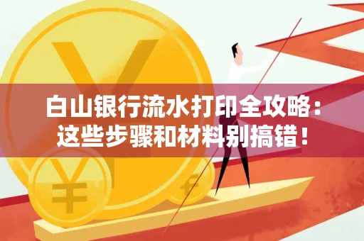 白山银行流水打印全攻略:这些步骤和材料别搞错!