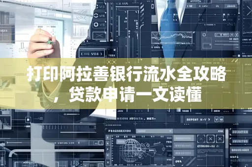打印阿拉善银行流水全攻略,贷款申请一文读懂