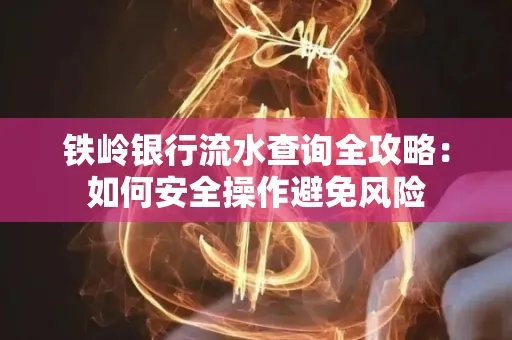 铁岭银行流水查询全攻略:如何安全操作避免风险