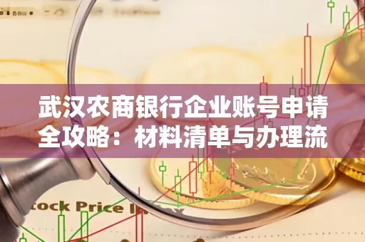 武汉农商银行企业账号申请全攻略:材料清单与办理流程详解