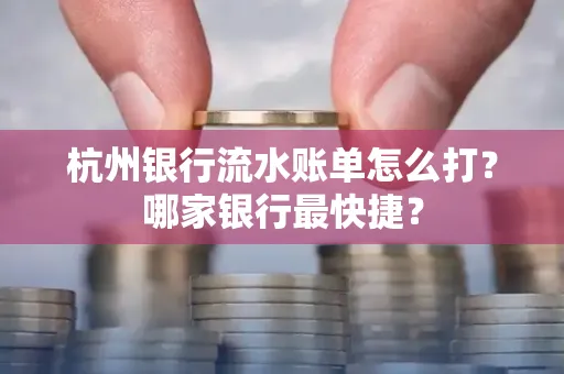 杭州银行流水账单怎么打?哪家银行最快捷?