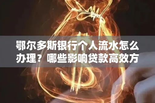 鄂尔多斯银行个人流水怎么办理?哪些影响贷款高效方法?