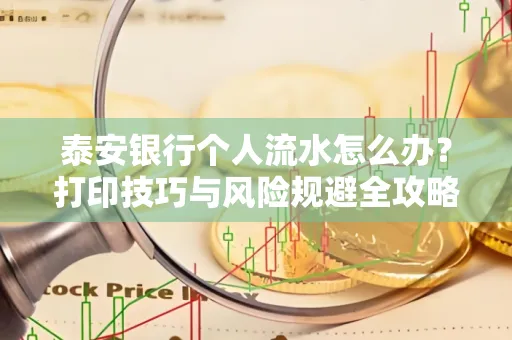 泰安银行个人流水怎么办?打印技巧与风险规避全攻略