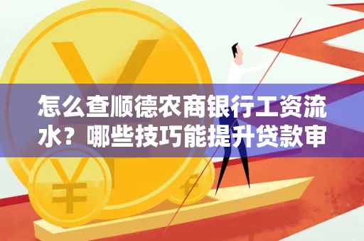 怎么查顺德农商银行工资流水?哪些技巧能提升贷款审核成功率?